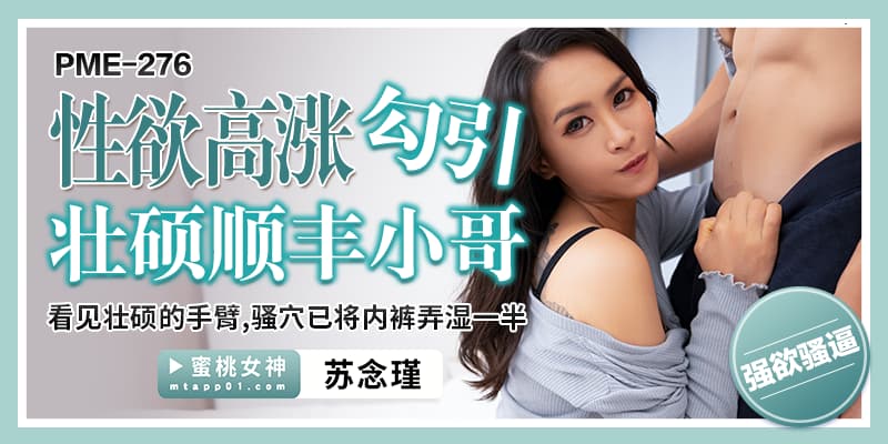 PME276 性慾高漲勾引壯碩順豐小哥 看見壯碩的手臂 騷穴已將內褲弄濕一半