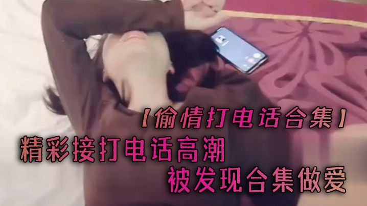 偷情打電話合集精彩接打電話高潮被發現合集做愛