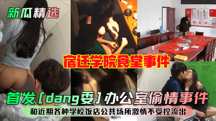 新瓜精選首發dang委辦公室偷情事件宿遷學院食堂事件和近期各種學校飯店公共場所激情不受控流出