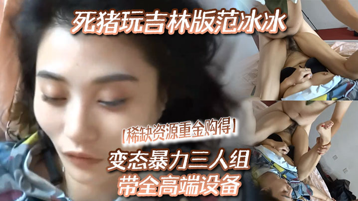 稀缺資源重金購得變態暴力三人組帶全高端設備死豬玩吉林版范冰冰