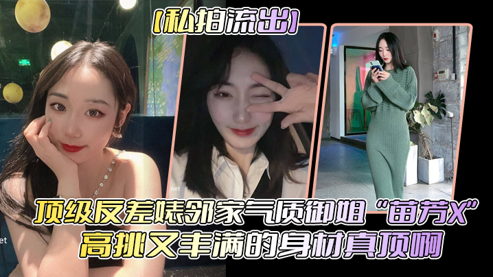 私拍流出頂級反差婊鄰家氣質御姐苗芳X高挑又豐滿的身材真頂啊