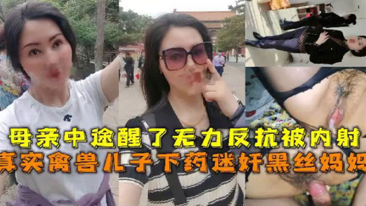 母子亂倫真實禽獸兒子下藥迷奸黑絲媽媽母親中途醒了無力反抗被內射