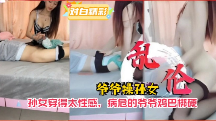 爺孫亂倫爺爺操孫女孫女穿得太性感病危的爺爺雞巴梆硬