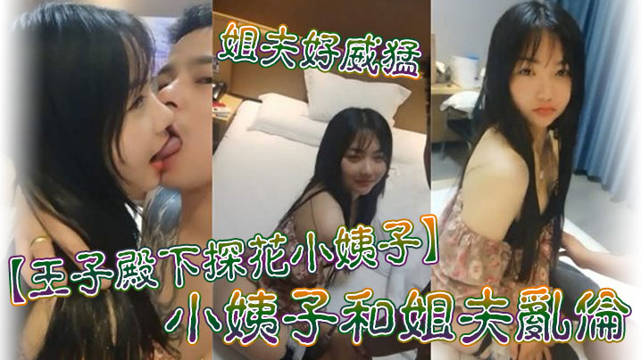 王子殿下探花小姨子小姨子和姐夫亂倫_姐夫好威猛_操的小姨子淫叫不斷_連連高潮_後入衝刺刺激_高清源碼無水印