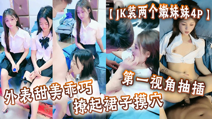 JK裝兩個嫩妹妹4P外表甜美乖巧撩起裙子摸穴第一視角抽插猛懟多毛小騷逼輪流猛干