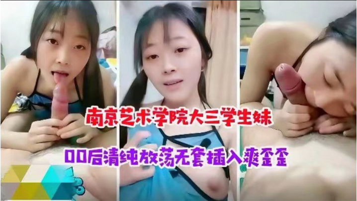 南京藝術學校大三學生妹00後清純放蕩學生妹被大神無套插入