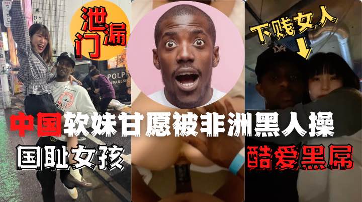 中國夜場女孩酒吧偶遇非洲黑人後性癮大發品嘗了黑人的雞吧1