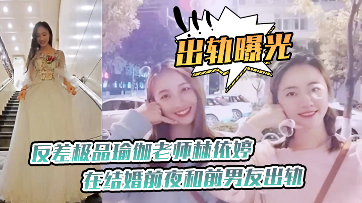 出軌曝光反差極.品瑜.伽老師.在結婚.前夜和前.男友出軌.視頻被未.婚夫發現.曝光
