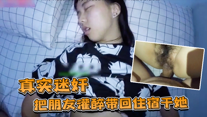 真實迷奸把朋友灌醉帶回住宿干她