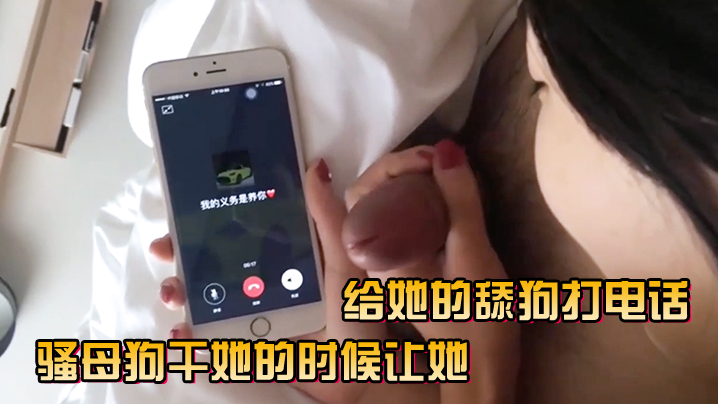 騷母狗干她的時候讓她給她的舔狗打電話