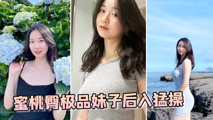 蜜桃臀極品妹子後入猛操