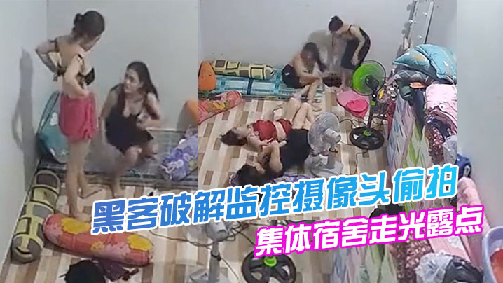 黑客破解監控攝像頭偷拍美容院技師集體宿舍走光露點換衣打鬧嬉戲舔奶