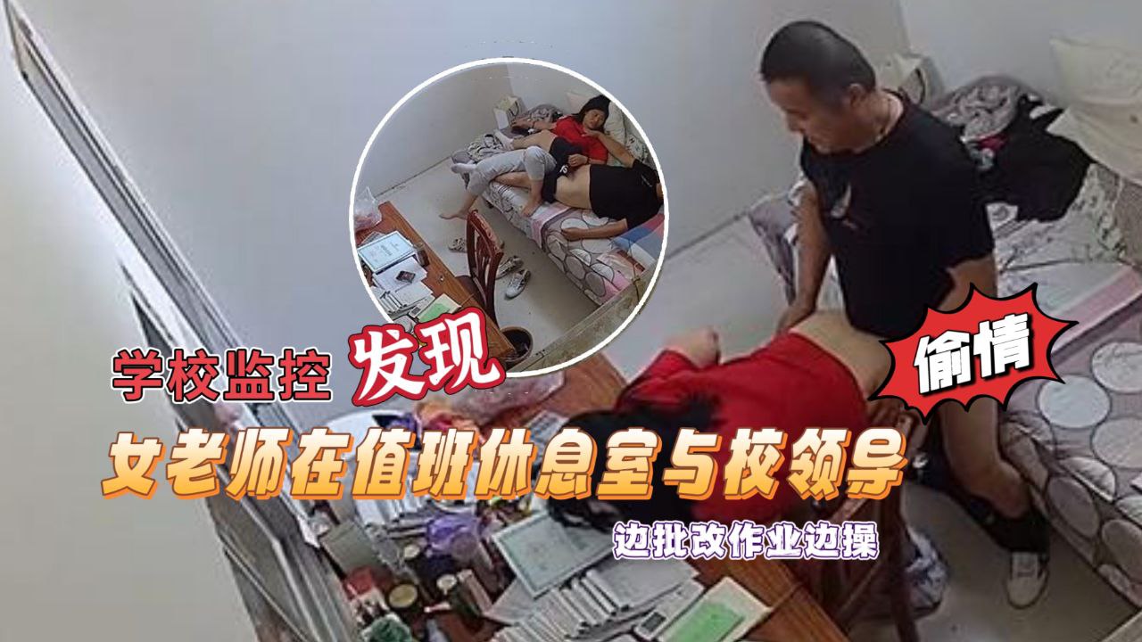 學校監控攝像頭黑客破解拍攝到漂亮女老師在值班休息室與校領導偷情邊批改作業邊操絕對刺激露臉高清