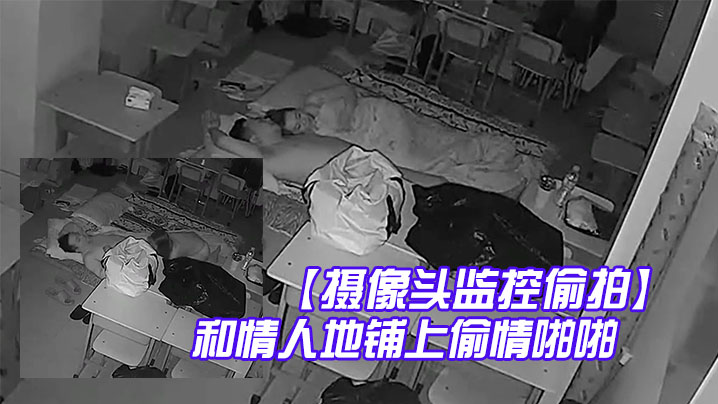 攝像頭監控偷拍夜校補習班老師在校教室和情人地鋪上偷情啪啪