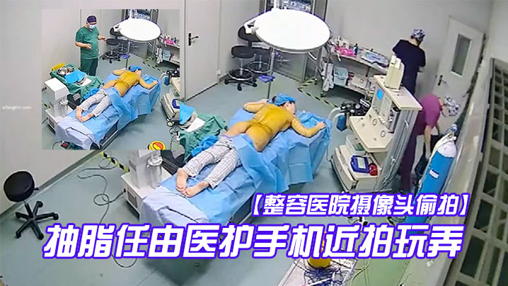 整容醫院攝像頭偷拍手術室整形麻醉抽脂任由醫護手機近拍玩弄