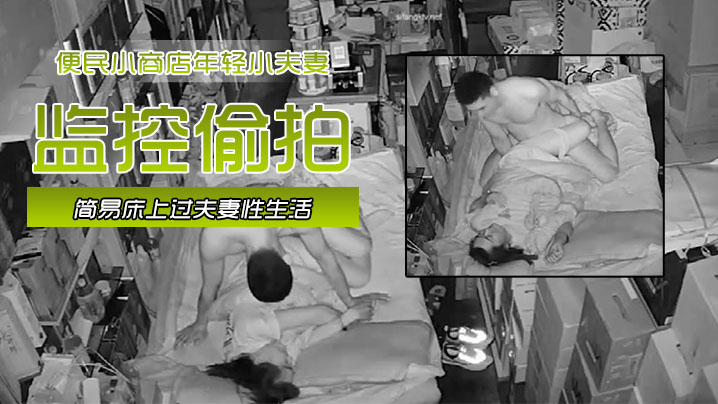 黑客破解網絡攝像頭監控偷拍便民小商店年輕小夫妻在店裡的簡易床上過夫妻性生活