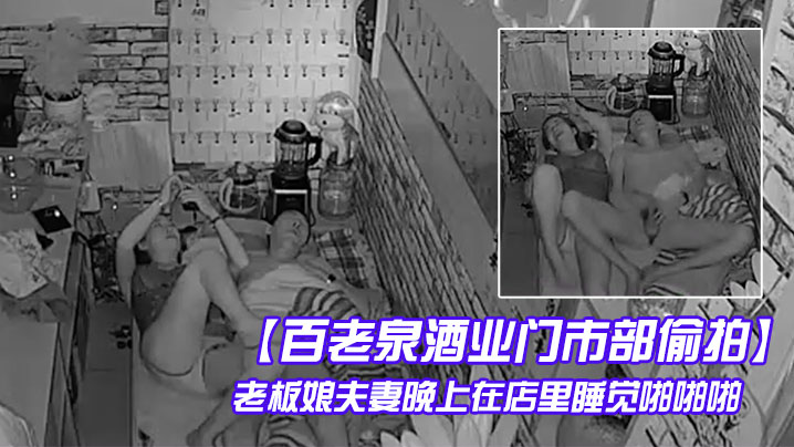 百老泉酒業門市部偷拍老闆娘夫妻晚上在店裡睡覺啪啪啪