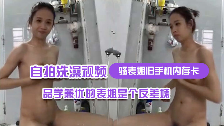 騷表姐舊手機內存卡裡面恢復出來的自拍洗澡視頻完全想不到品學兼優的表姐是個反差婊