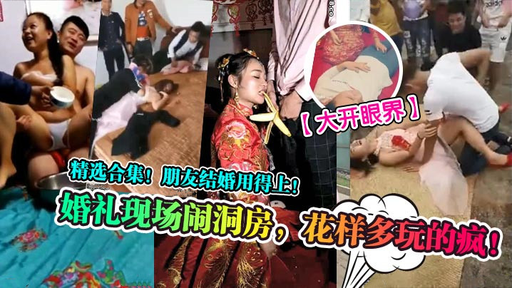 大開眼界婚禮現場鬧洞房花樣多玩的瘋精選合集朋友結婚用得上