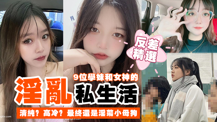 反差精選9位學妹和女神的淫亂私生活清純高冷最終還是淫蕩小母狗
