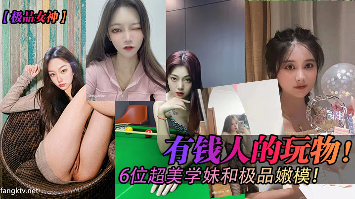 極品女神有錢人的玩物6位超美學妹和極品嫩模