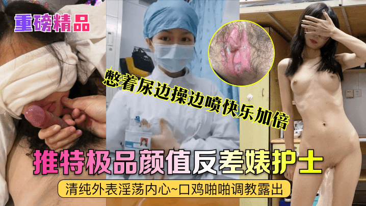 重磅精品真實護士艾琪最強反差婊清純外表淫蕩內心口雞啪啪調教露出憋著尿邊操邊噴快樂加倍