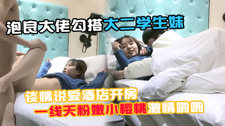 91約妹小能手泡良大佬勾搭大二學生妹談情說愛酒店開房推倒誘人一線天粉嫩小櫻桃激情啪啪