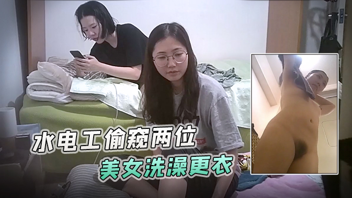 浴室暗藏攝像頭水電工偷窺兩位美女洗澡更衣