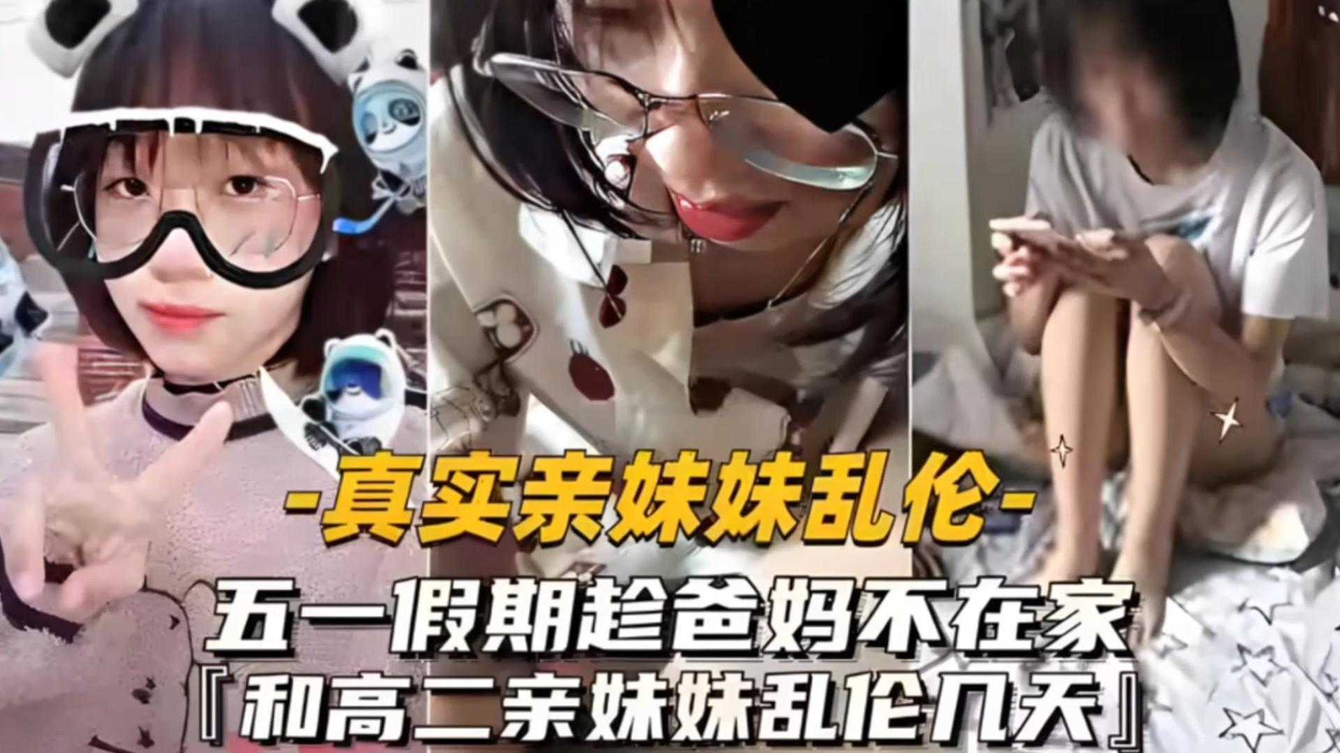 真實亂倫親妹五一假期趁爸媽不在家和高二妹妹亂倫幾天