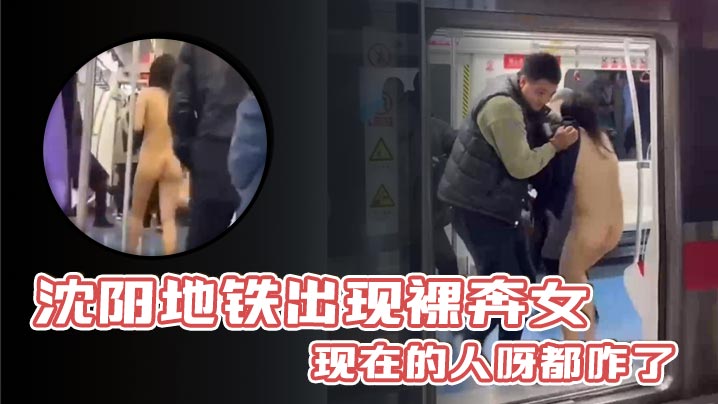 瀋陽地鐵出現裸奔女現在的人呀都咋了