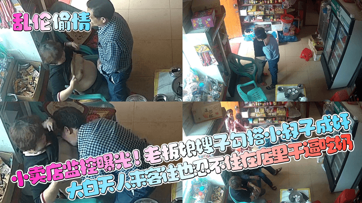 亂倫偷情小賣店監控曝光老闆娘嫂子勾搭小叔子成奸大白天人來客往也忍不住在店裡乾逼吃奶