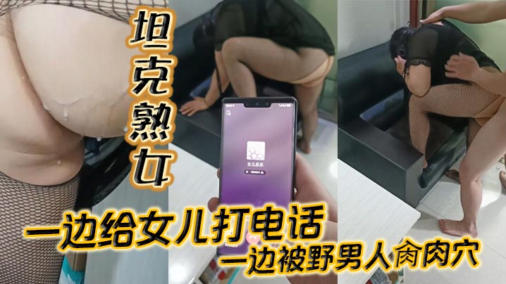 坦克熟女一邊給女兒打電話_一邊被野男人肏肉穴