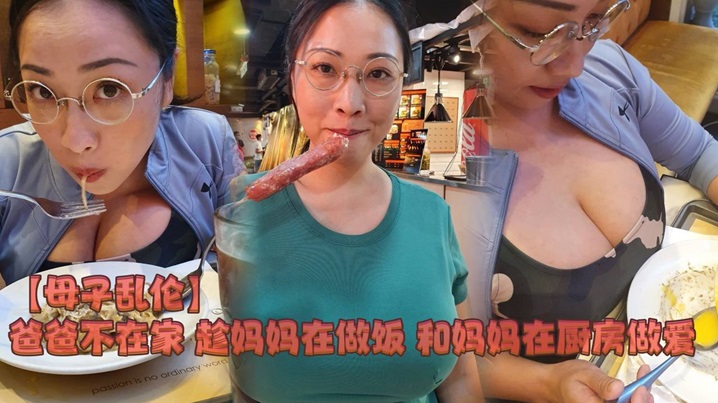 母子亂倫爸爸不在家趁媽媽在做飯和媽媽在廚房做愛
