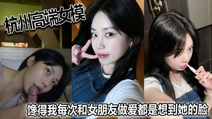 杭州高端女模饞得我每次和女朋友做愛都是想到她的臉