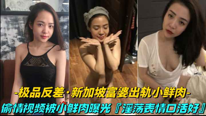 極品反差-新加坡富婆出軌小鮮肉偷情視頻被小鮮肉曝光床上就是饑渴騷逼