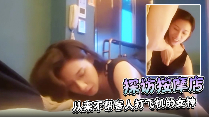 探訪按摩店正規按摩店極品技師從來不幫客人打飛機的女神近期的顏值天花板