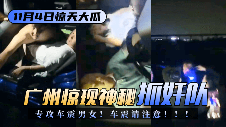 [11.4 Shocking News] A mysterious "catch-up team" appeared in Guangzhou, specializing in targeting men and women having sex in cars! Be careful when having sex in cars!!!
