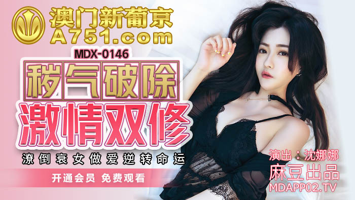 MDX-0146_秽气破除激情双修_潦倒衰女做爱逆转命运官网-沉娜娜