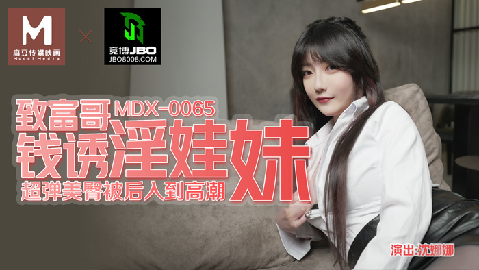 MDX-0065_致富哥钱诱淫娃妹_超弹美背被后入到高潮官网-沉娜娜