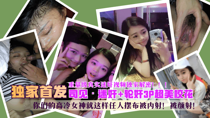 【独家首发】3P超美校花，你们的高冷女神就这样任人摆布被内射！被颜射！重量级真实迷奸视频独家解密