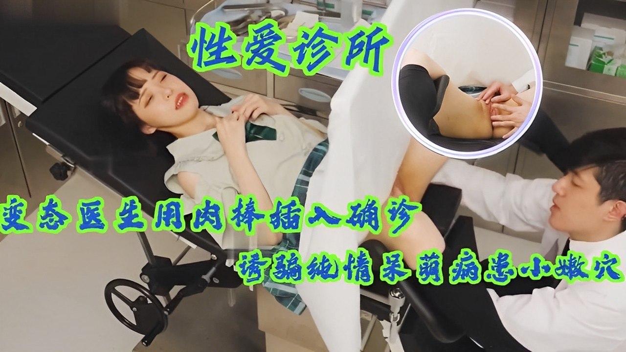 45_变态医生用肉棒插入确诊诱骗纯情呆萌病患小嫩穴