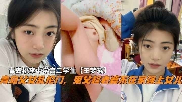 『青岛父女乱伦门』鬼父蹭老婆不在家强上女儿，青岛桃李中学高二学生【王梦瑶】
