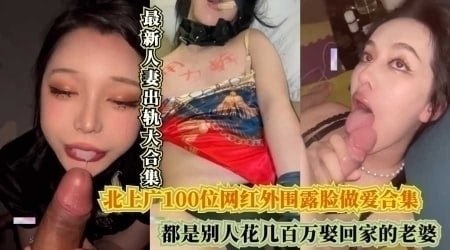 A collection of 100 internet celebrities in Beijing, Shanghai and Guangzhou showing their faces and having sex, all of whom are wives that others have spent millions of dollars to marry home