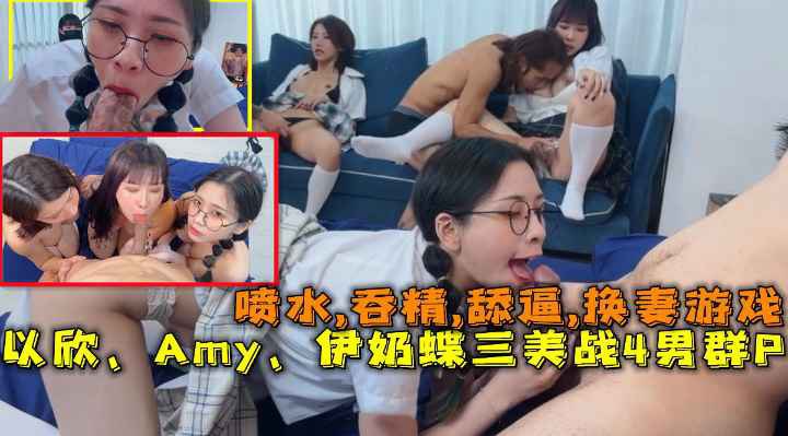 换妻游戏：以欣、Amy、伊奶蝶三美大战4男的淫乱大聚会，喷水,吞精,舔逼。