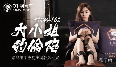 中国AV 91制片厂 91CM162 大小姐的沦陷 张子瑜的啊!