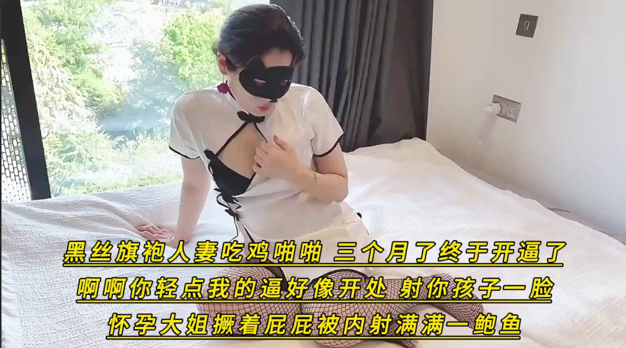 黑丝旗袍人妻吃鸡啪啪_三个月了终于开逼了_啊啊你轻点我的逼好像开处_射你孩子一脸_怀孕大姐撅着屁屁被内射满满一鲍鱼