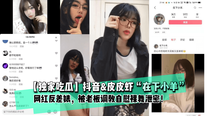 [ثرثرة حصرية] Douyin & Pipixia "أنا الحمل" مشاهير الإنترنت المتناقضون ، تم تدريبهم من قبل رئيسها على الاستمناء والرقص عارية وتسرب السر! 1