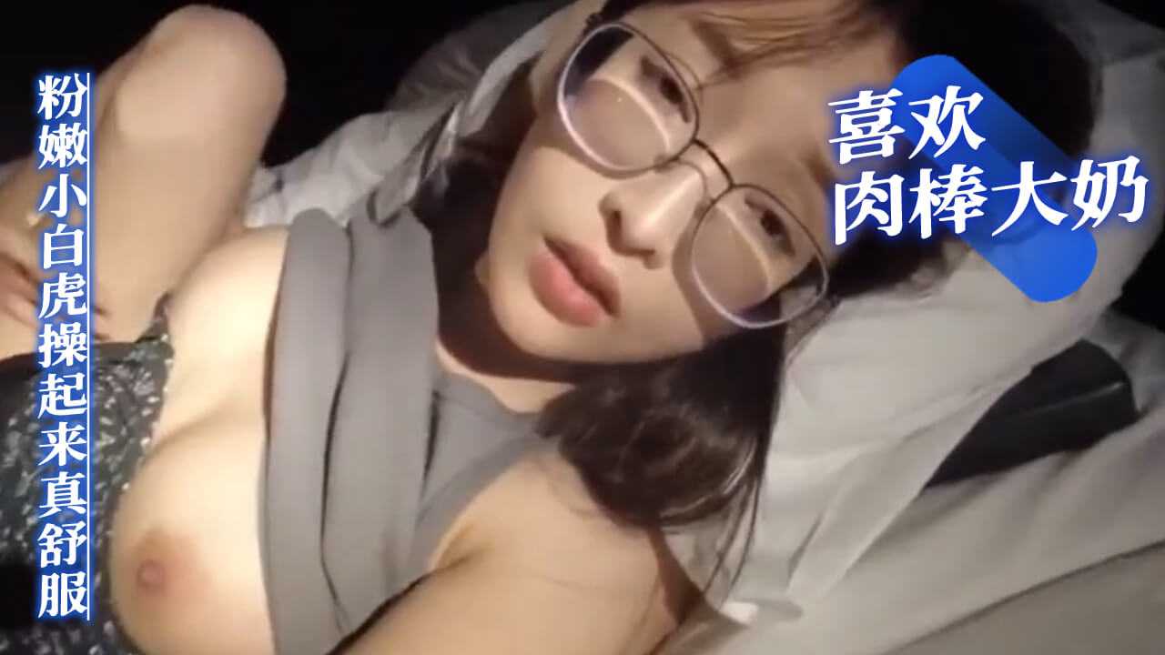 [젊은 여자 혜택] 난 수탉, 큰 가슴, 안경 여자를 좋아해, 핑크색 작은 흰색 호랑이는 섹스하기에 너무 편안해
