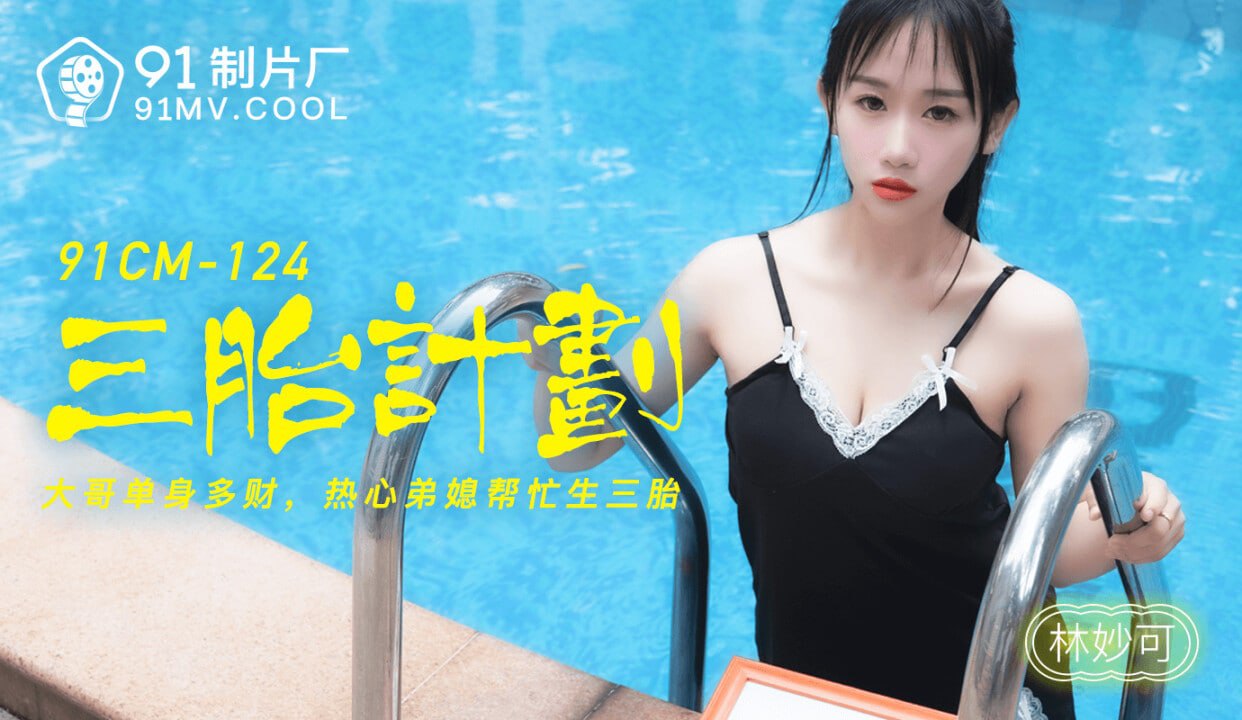 中国AV 91制片厂 91CM124 三胎计划 林妙可的啊!
