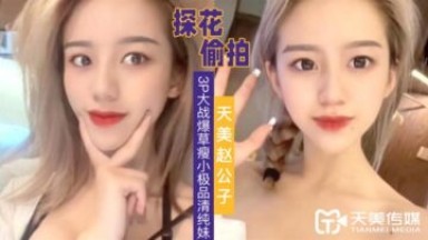 天美傳媒 天美趙公子探花 3P大戰爆草瘦小極品清純妹草完一次在干一次